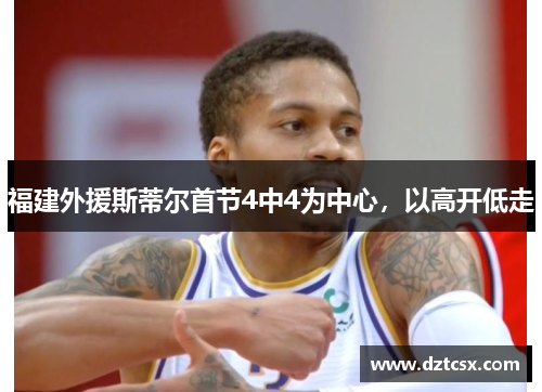 福建外援斯蒂尔首节4中4为中心,以高开低走