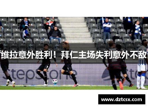 维拉意外胜利!拜仁主场失利意外不敌